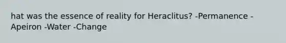 hat was the essence of reality for Heraclitus? -Permanence -Apeiron -Water -Change