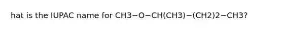 hat is the IUPAC name for CH3−O−CH(CH3)−(CH2)2−CH3?