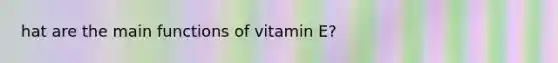 hat are the main functions of vitamin E?