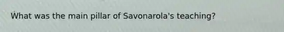 Ẁhat was the main pillar of Savonarola's teaching?