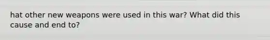 hat other new weapons were used in this war? What did this cause and end to?