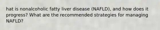 hat is nonalcoholic fatty liver disease (NAFLD), and how does it progress? What are the recommended strategies for managing NAFLD?