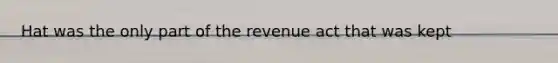 Hat was the only part of the revenue act that was kept