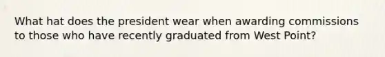 What hat does the president wear when awarding commissions to those who have recently graduated from West Point?