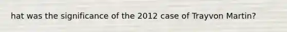 hat was the significance of the 2012 case of Trayvon Martin?