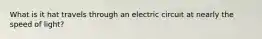 What is it hat travels through an electric circuit at nearly the speed of light?