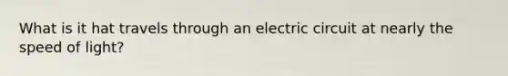 What is it hat travels through an electric circuit at nearly the speed of light?