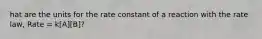 hat are the units for the rate constant of a reaction with the rate law, Rate = k[A][B]?