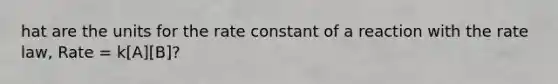 hat are the units for the rate constant of a reaction with the rate law, Rate = k[A][B]?