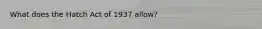 What does the Hatch Act of 1937 allow?