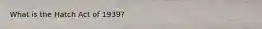 What is the Hatch Act of 1939?
