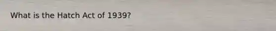 What is the Hatch Act of 1939?