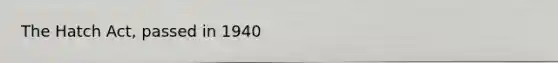 The Hatch Act, passed in 1940