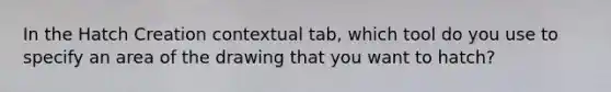 In the Hatch Creation contextual tab, which tool do you use to specify an area of the drawing that you want to hatch?