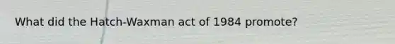 What did the Hatch-Waxman act of 1984 promote?