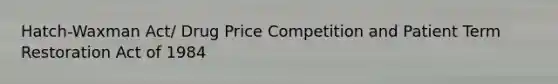 Hatch-Waxman Act/ Drug Price Competition and Patient Term Restoration Act of 1984