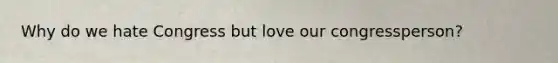 Why do we hate Congress but love our congressperson?
