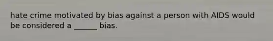 hate crime motivated by bias against a person with AIDS would be considered a ______ bias.