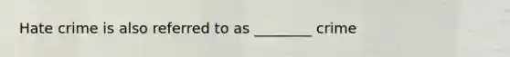 Hate crime is also referred to as ________ crime