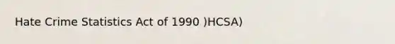 Hate Crime Statistics Act of 1990 )HCSA)