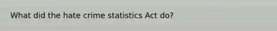 What did the hate crime statistics Act do?