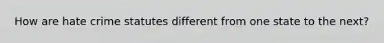 How are hate crime statutes different from one state to the next?
