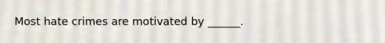 Most hate crimes are motivated by ______.