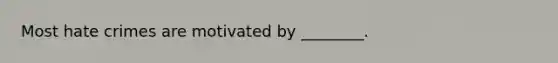 Most hate crimes are motivated by ________.