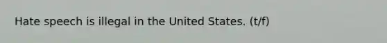 Hate speech is illegal in the United States. (t/f)