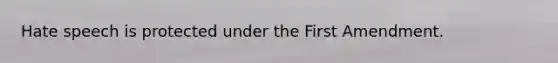 Hate speech is protected under the First Amendment.
