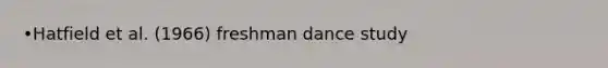 •Hatfield et al. (1966) freshman dance study