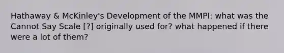 Hathaway & McKinley's Development of the MMPI: what was the Cannot Say Scale [?] originally used for? what happened if there were a lot of them?