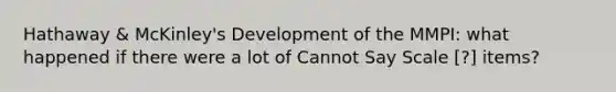 Hathaway & McKinley's Development of the MMPI: what happened if there were a lot of Cannot Say Scale [?] items?