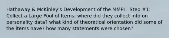 Hathaway & McKinley's Development of the MMPI - Step #1: Collect a Large Pool of Items: where did they collect info on personality data? what kind of theoretical orientation did some of the items have? how many statements were chosen?