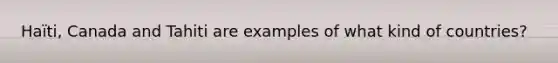 Haïti, Canada and Tahiti are examples of what kind of countries?