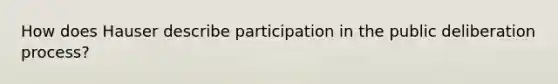 How does Hauser describe participation in the public deliberation process?