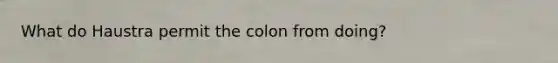 What do Haustra permit the colon from doing?