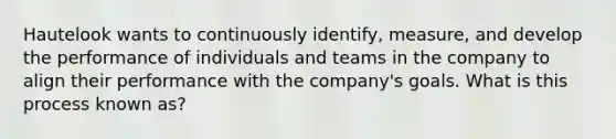 Hautelook wants to continuously identify, measure, and develop the performance of individuals and teams in the company to align their performance with the company's goals. What is this process known as?