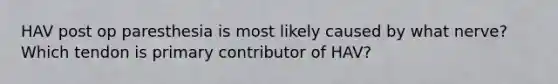 HAV post op paresthesia is most likely caused by what nerve? Which tendon is primary contributor of HAV?