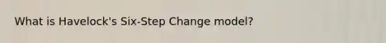 What is Havelock's Six-Step Change model?