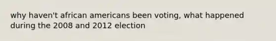 why haven't african americans been voting, what happened during the 2008 and 2012 election