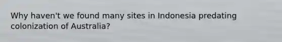 Why haven't we found many sites in Indonesia predating colonization of Australia?