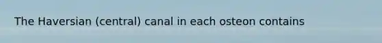 The Haversian (central) canal in each osteon contains