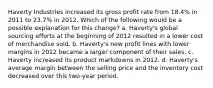 Haverty Industries increased its gross profit rate from 18.4% in 2011 to 23.7% in 2012. Which of the following would be a possible explanation for this change? a. Haverty's global sourcing efforts at the beginning of 2012 resulted in a lower cost of merchandise sold. b. Haverty's new profit lines with lower margins in 2012 became a larger component of their sales. c. Haverty increased its product markdowns in 2012. d. Haverty's average margin between the selling price and the inventory cost decreased over this two-year period.