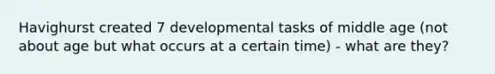 Havighurst created 7 developmental tasks of middle age (not about age but what occurs at a certain time) - what are they?