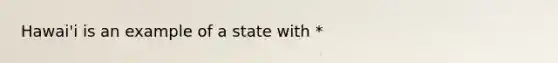 Hawai'i is an example of a state with *