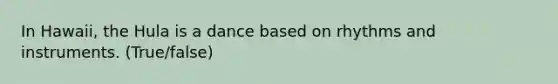 In Hawaii, the Hula is a dance based on rhythms and instruments. (True/false)