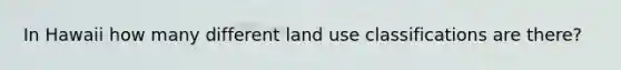 In Hawaii how many different land use classifications are there?