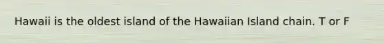 Hawaii is the oldest island of the Hawaiian Island chain. T or F