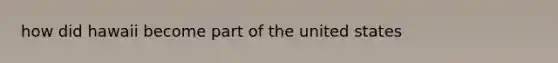 how did hawaii become part of the united states